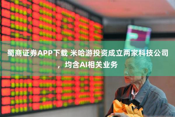 蜀商证券APP下载 米哈游投资成立两家科技公司，均含AI相关业务
