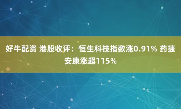 好牛配资 港股收评：恒生科技指数涨0.91% 药捷安康涨超115%