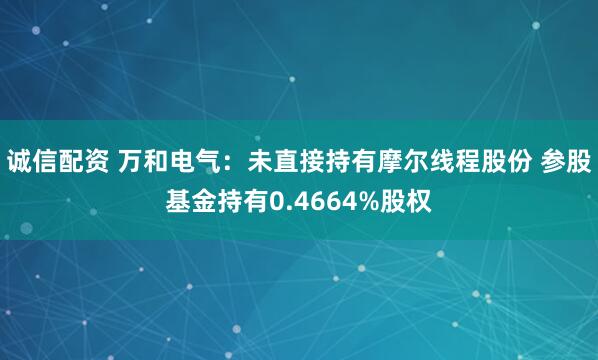 诚信配资 万和电气：未直接持有摩尔线程股份 参股基金持有0.4664%股权