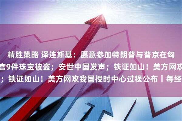 精胜策略 泽连斯基：愿意参加特朗普与普京在匈牙利的会晤；法国卢浮宫9件珠宝被盗；安世中国发声；铁证如山！美方网攻我国授时中心过程公布丨每经早参